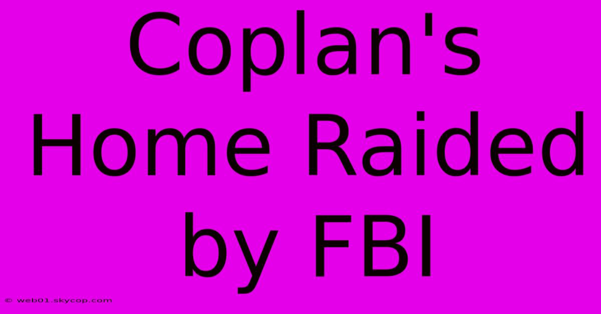 Coplan's Home Raided By FBI