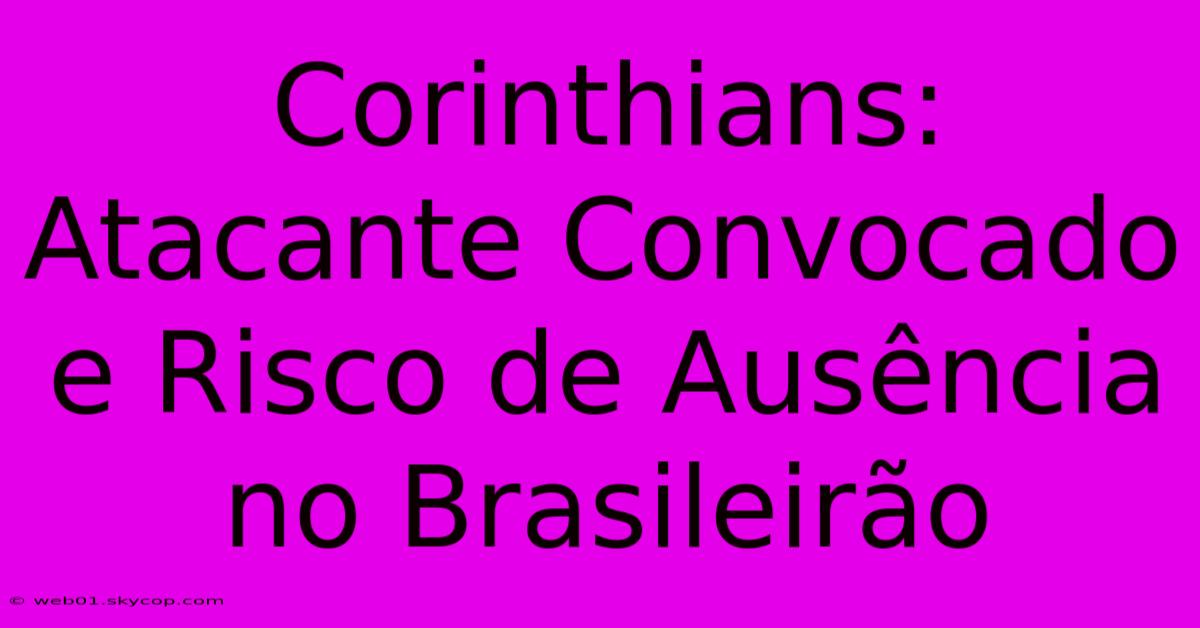 Corinthians: Atacante Convocado E Risco De Ausência No Brasileirão