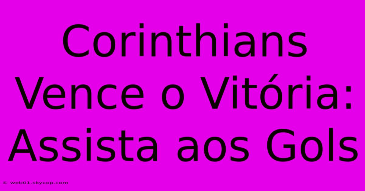 Corinthians Vence O Vitória: Assista Aos Gols