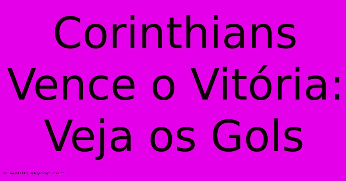 Corinthians Vence O Vitória: Veja Os Gols