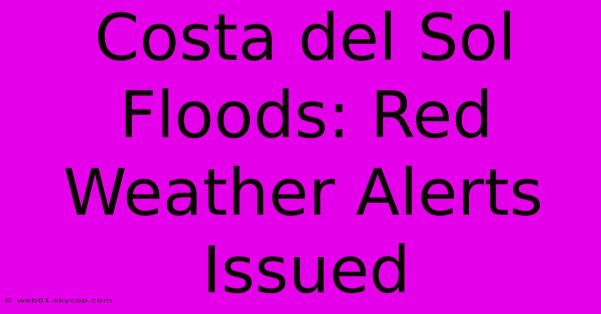 Costa Del Sol Floods: Red Weather Alerts Issued 