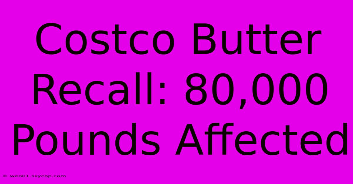 Costco Butter Recall: 80,000 Pounds Affected