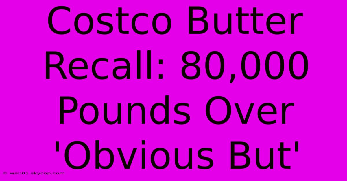 Costco Butter Recall: 80,000 Pounds Over 'Obvious But'