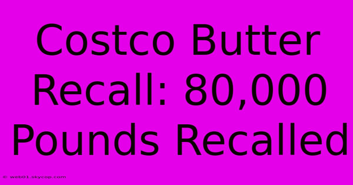 Costco Butter Recall: 80,000 Pounds Recalled