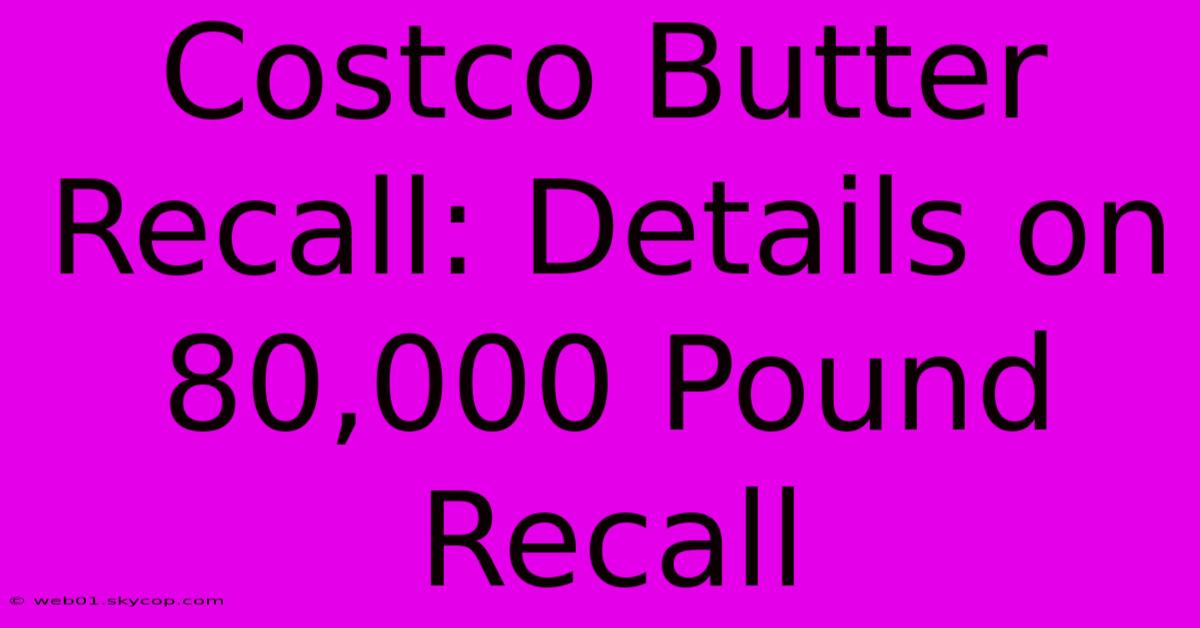 Costco Butter Recall: Details On 80,000 Pound Recall 