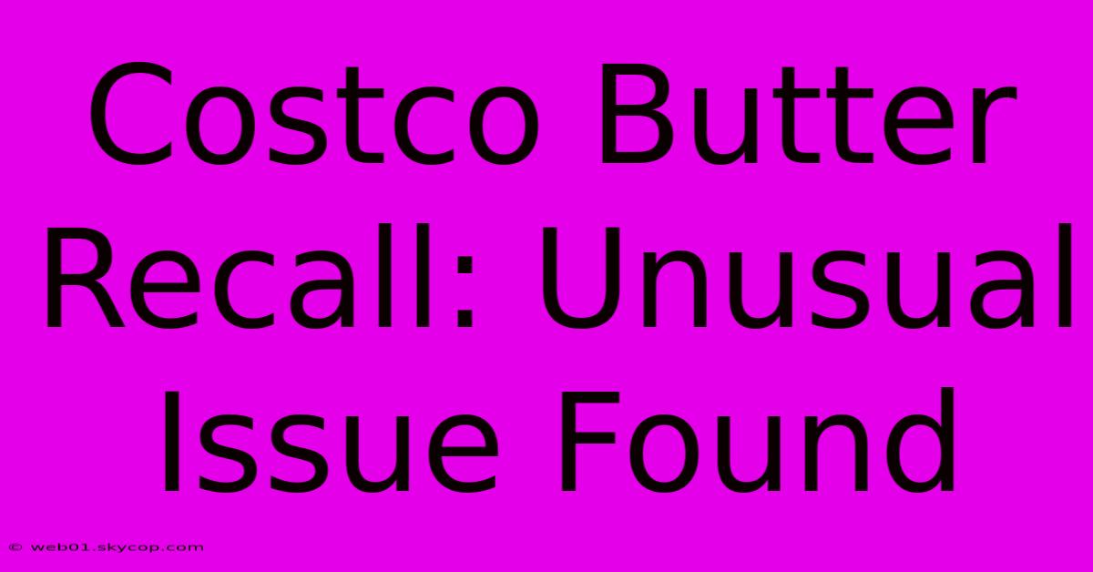 Costco Butter Recall: Unusual Issue Found 