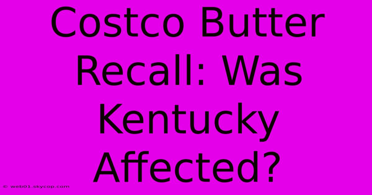 Costco Butter Recall: Was Kentucky Affected?