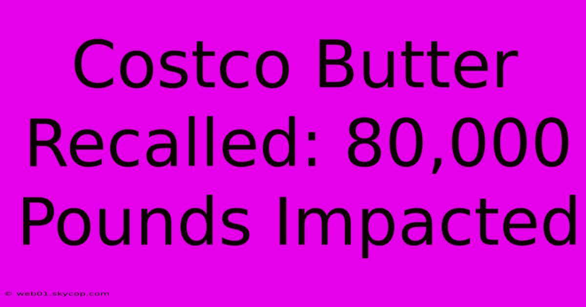 Costco Butter Recalled: 80,000 Pounds Impacted