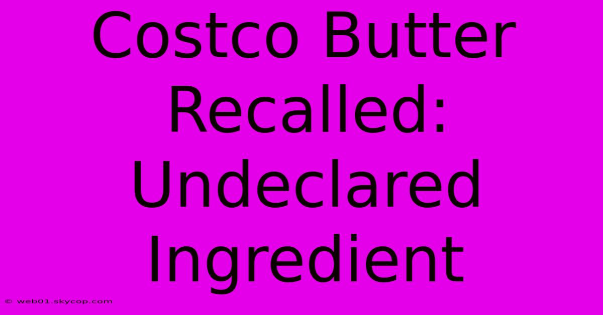 Costco Butter Recalled: Undeclared Ingredient