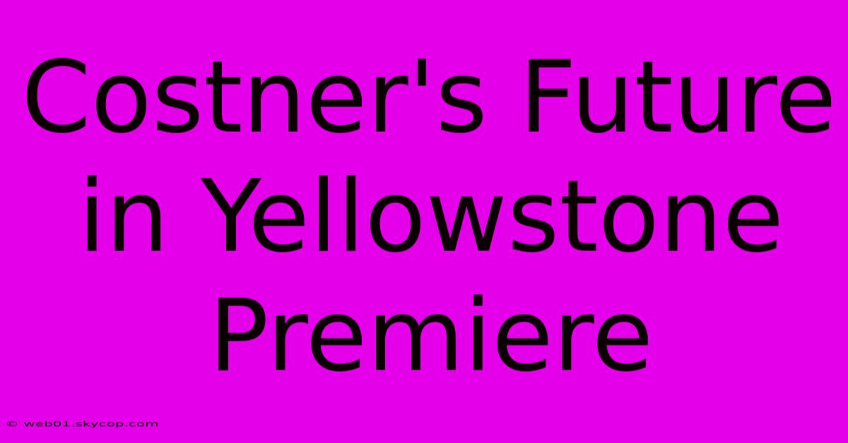 Costner's Future In Yellowstone Premiere 