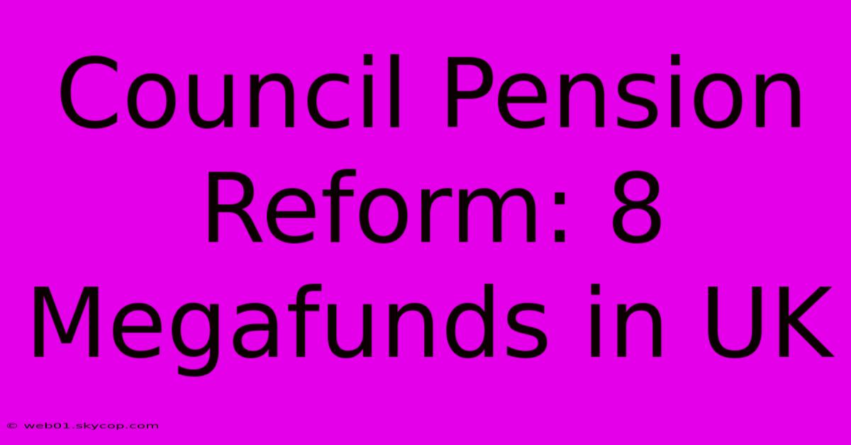 Council Pension Reform: 8 Megafunds In UK 