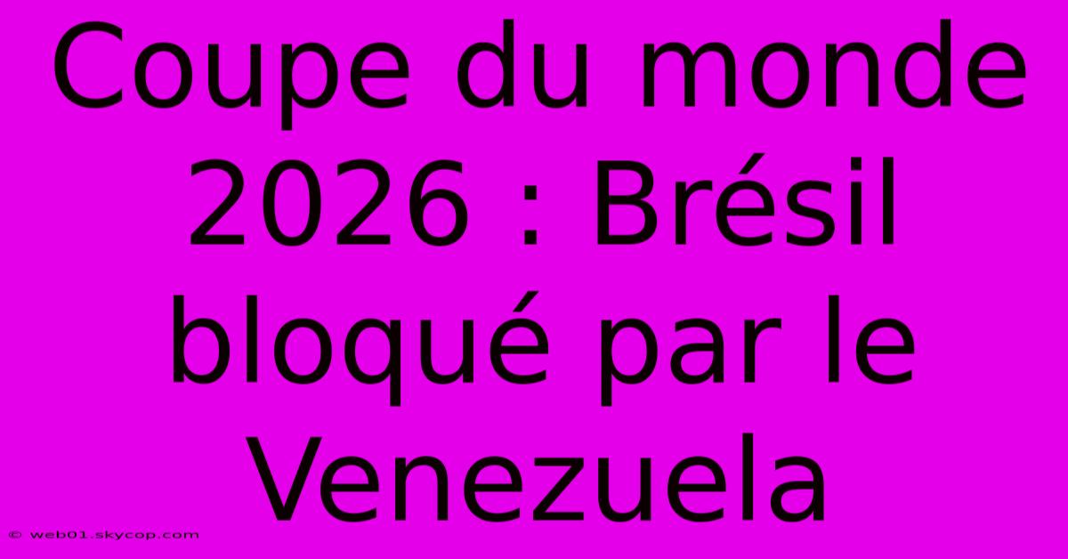 Coupe Du Monde 2026 : Brésil Bloqué Par Le Venezuela