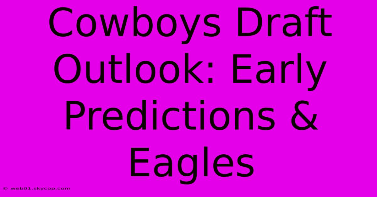 Cowboys Draft Outlook: Early Predictions & Eagles