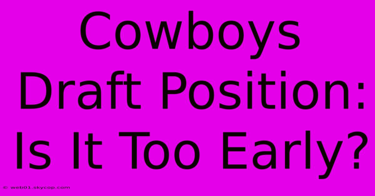 Cowboys Draft Position: Is It Too Early?