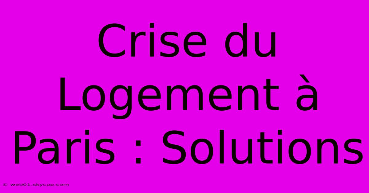 Crise Du Logement À Paris : Solutions