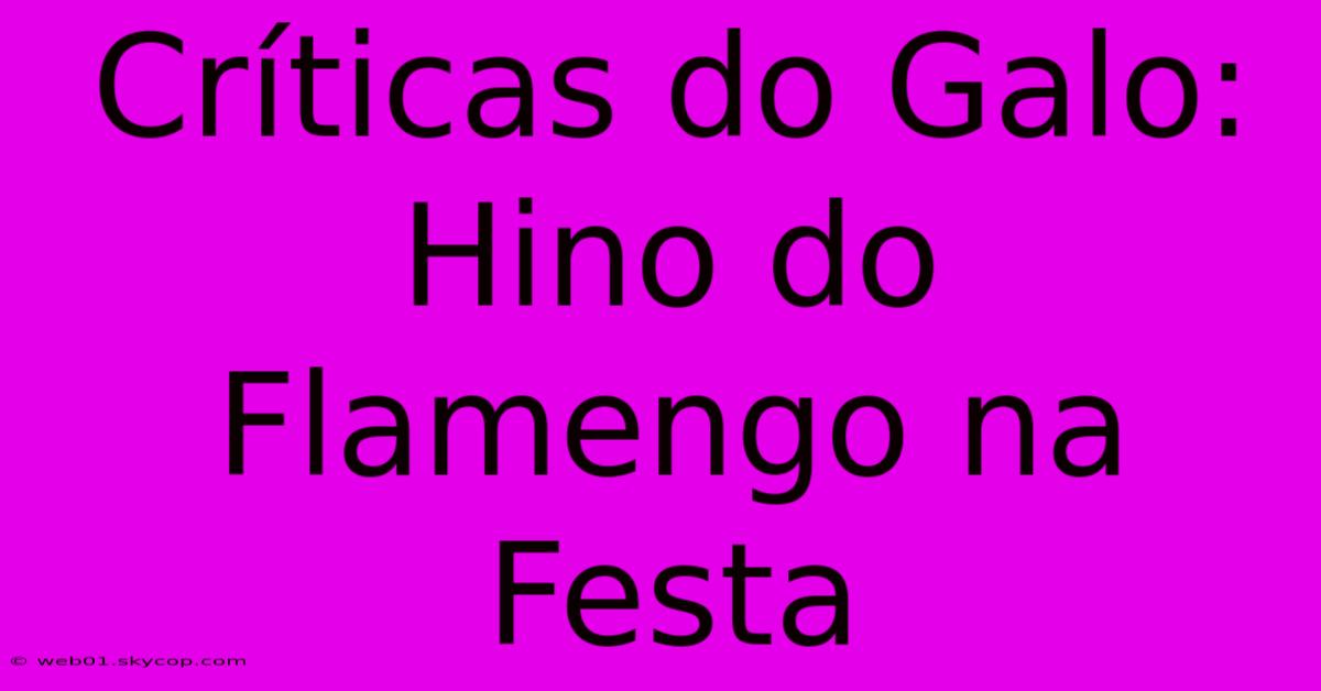 Críticas Do Galo: Hino Do Flamengo Na Festa 