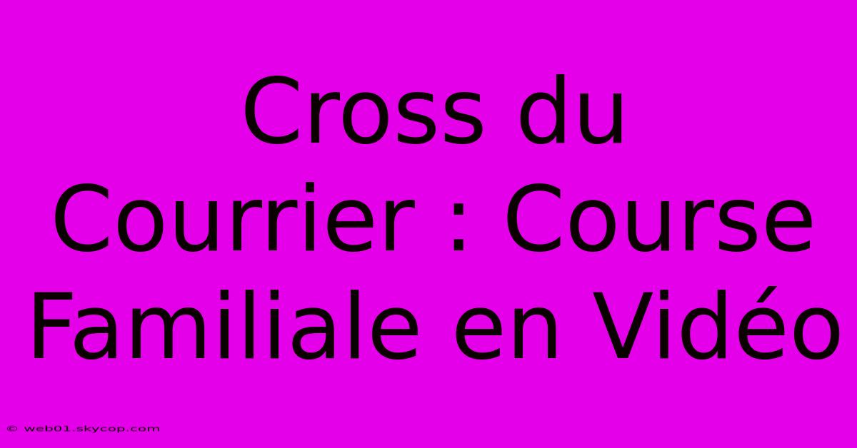 Cross Du Courrier : Course Familiale En Vidéo