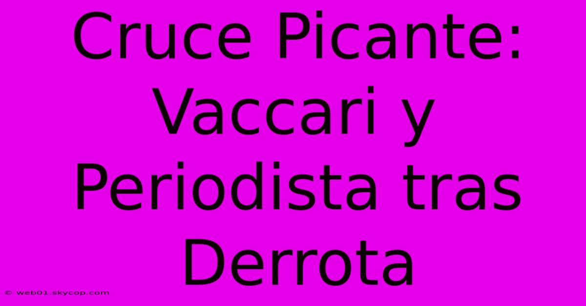 Cruce Picante: Vaccari Y Periodista Tras Derrota 