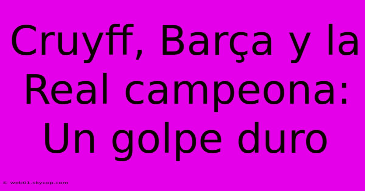 Cruyff, Barça Y La Real Campeona: Un Golpe Duro