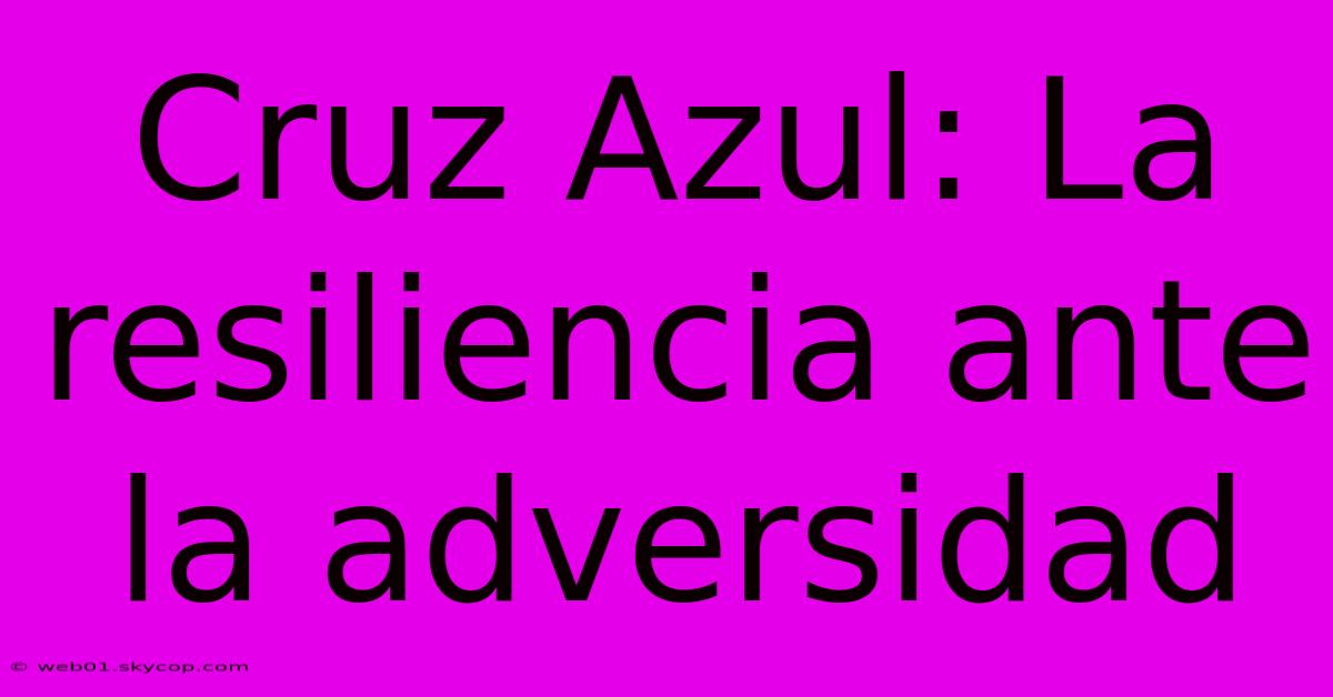 Cruz Azul: La Resiliencia Ante La Adversidad 