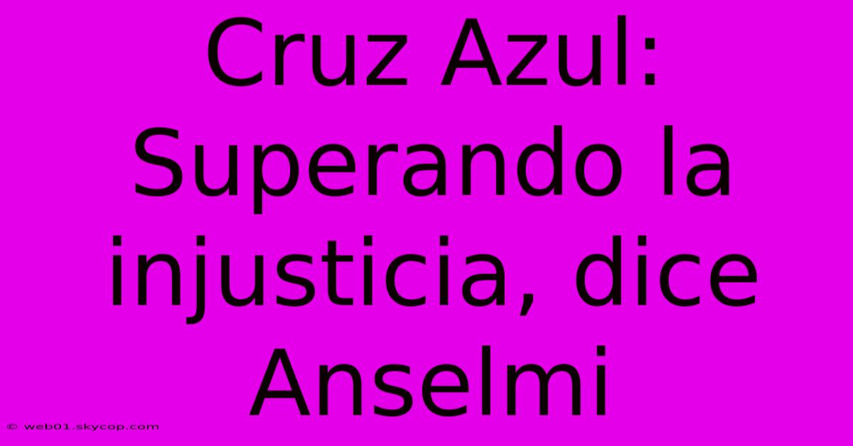 Cruz Azul: Superando La Injusticia, Dice Anselmi