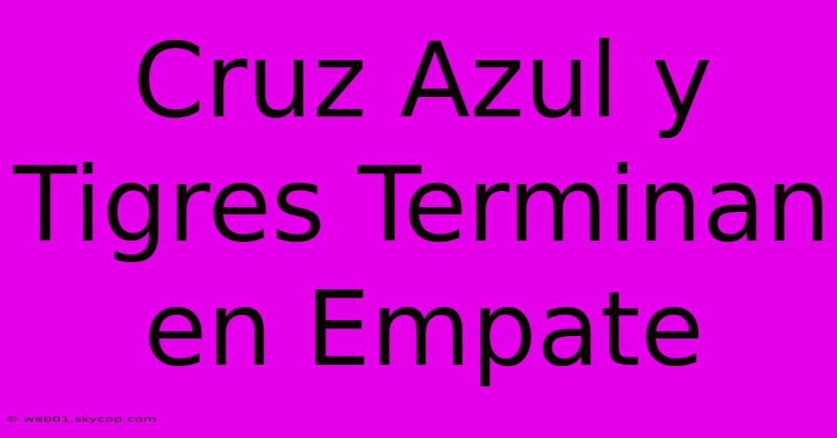 Cruz Azul Y Tigres Terminan En Empate