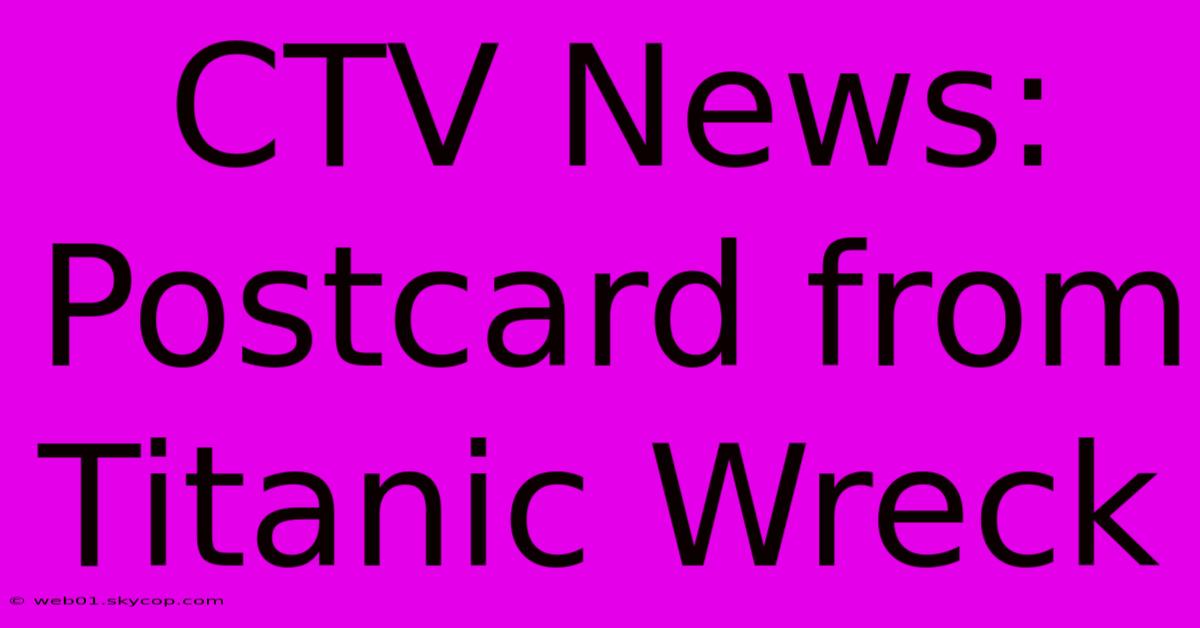 CTV News: Postcard From Titanic Wreck