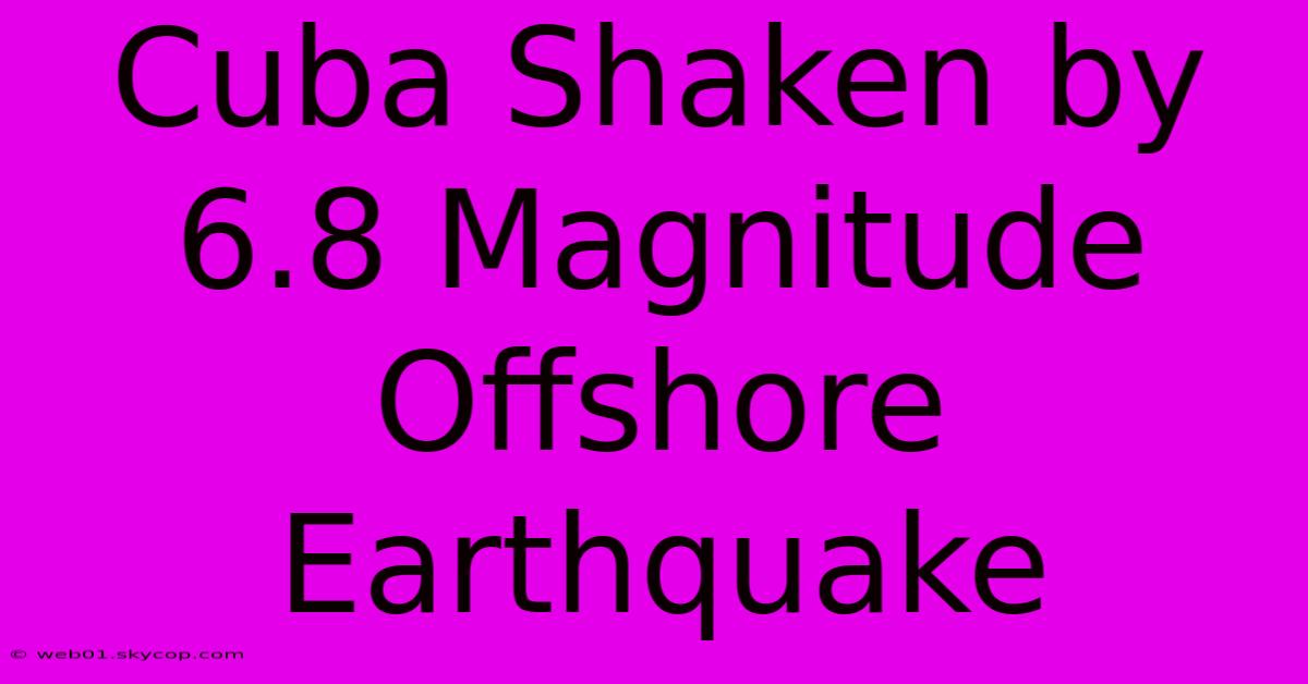 Cuba Shaken By 6.8 Magnitude Offshore Earthquake