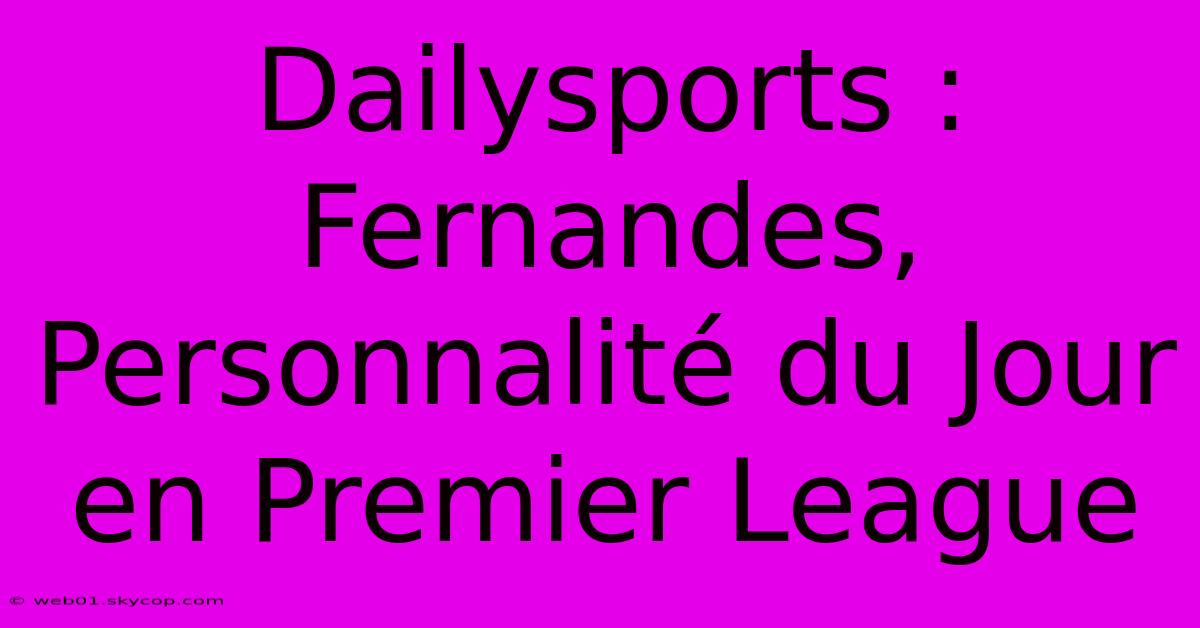 Dailysports : Fernandes, Personnalité Du Jour En Premier League