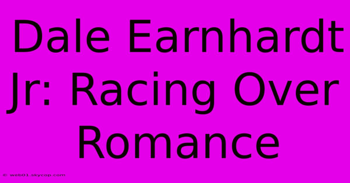 Dale Earnhardt Jr: Racing Over Romance 