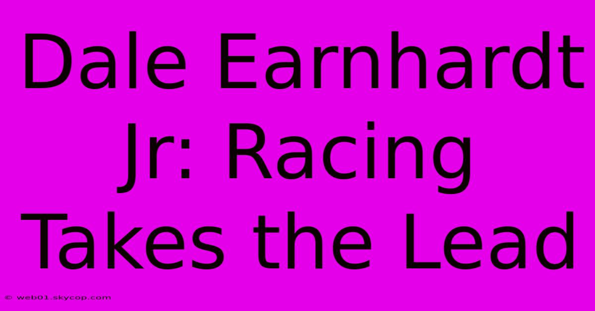 Dale Earnhardt Jr: Racing Takes The Lead 