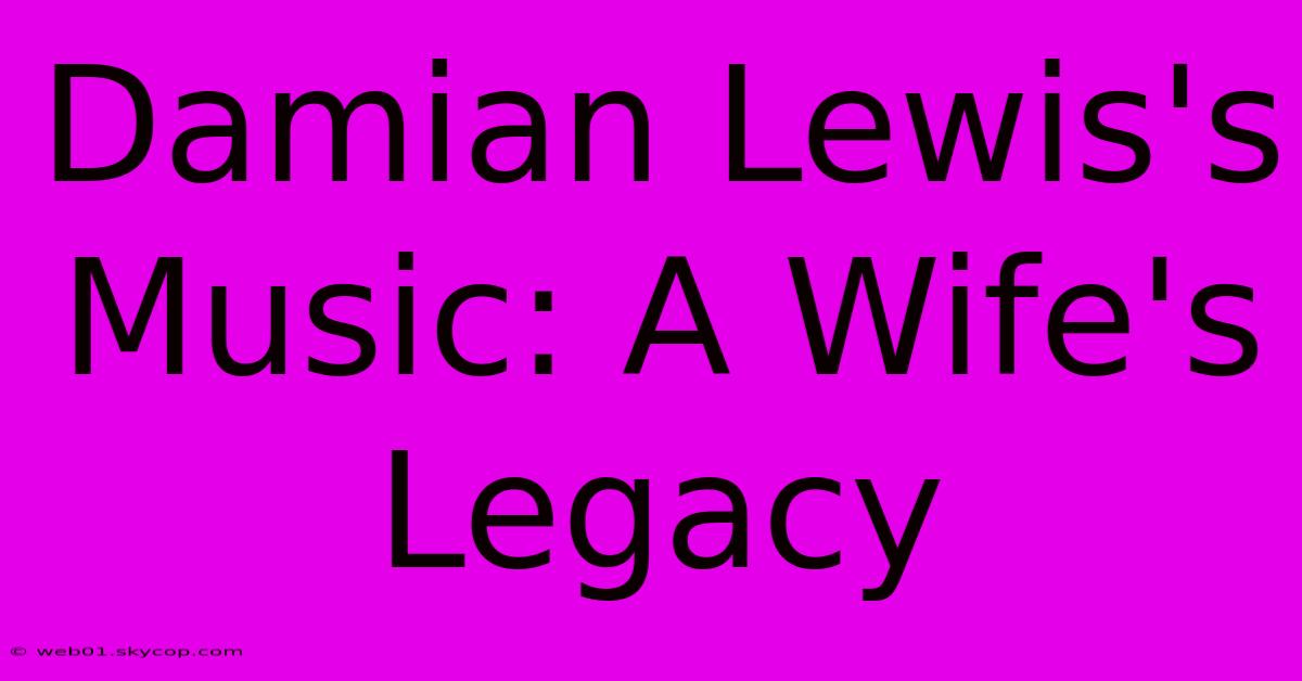 Damian Lewis's Music: A Wife's Legacy