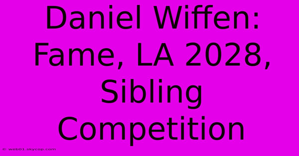 Daniel Wiffen:  Fame, LA 2028, Sibling Competition