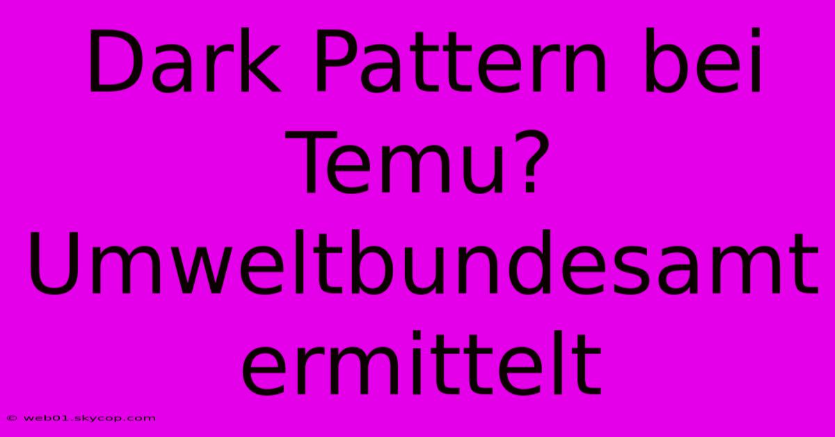 Dark Pattern Bei Temu? Umweltbundesamt Ermittelt