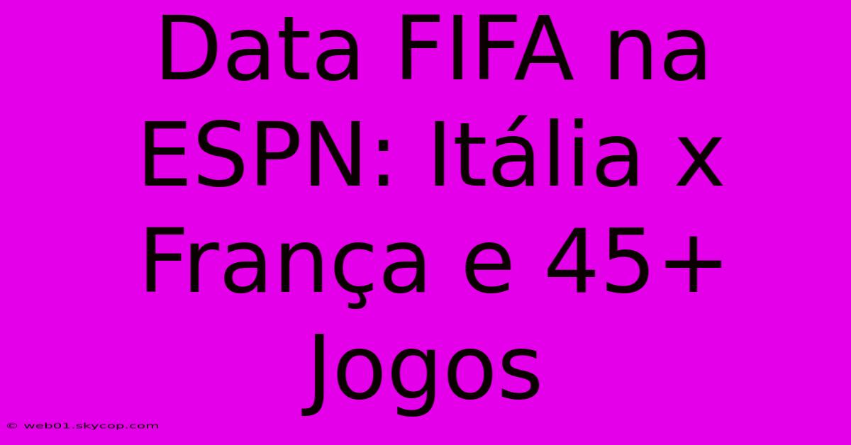 Data FIFA Na ESPN: Itália X França E 45+ Jogos