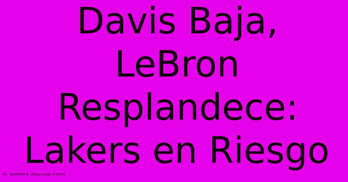 Davis Baja, LeBron Resplandece: Lakers En Riesgo