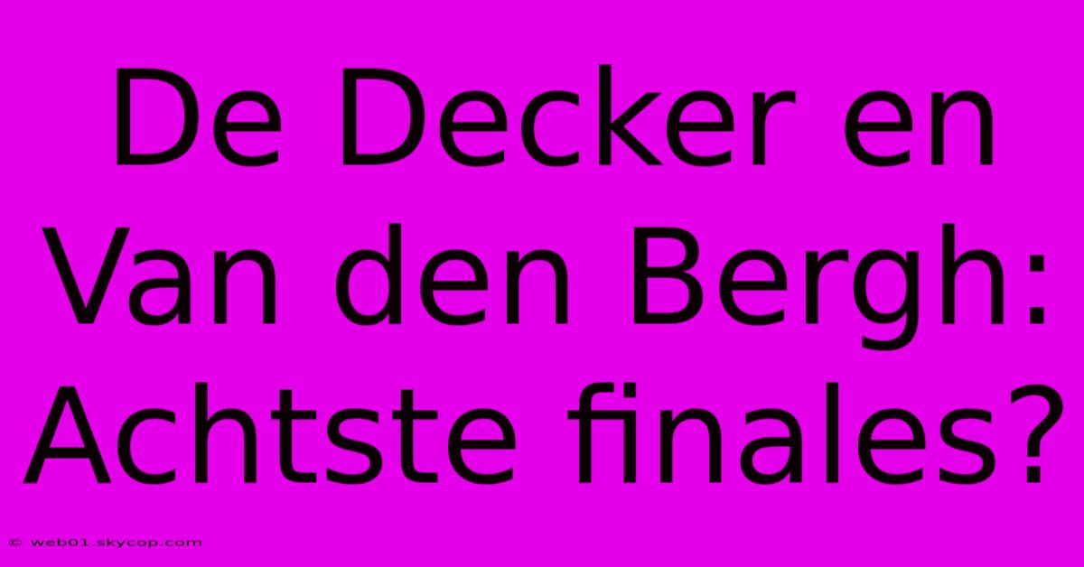 De Decker En Van Den Bergh: Achtste Finales?