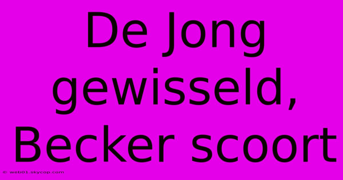 De Jong Gewisseld, Becker Scoort