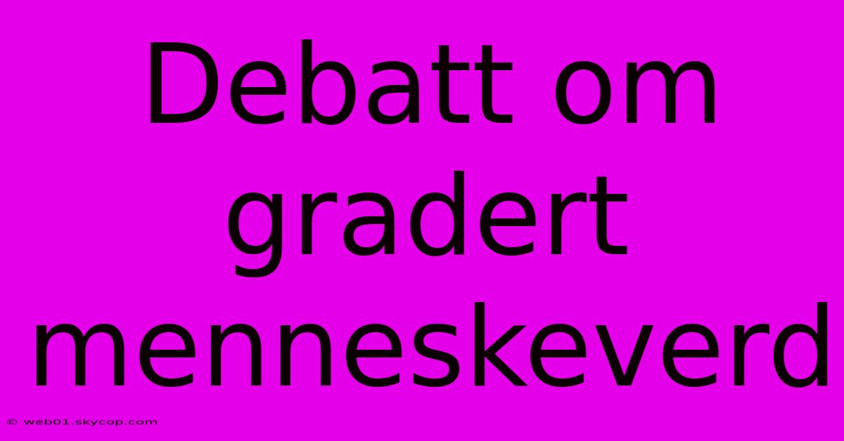 Debatt Om Gradert Menneskeverd