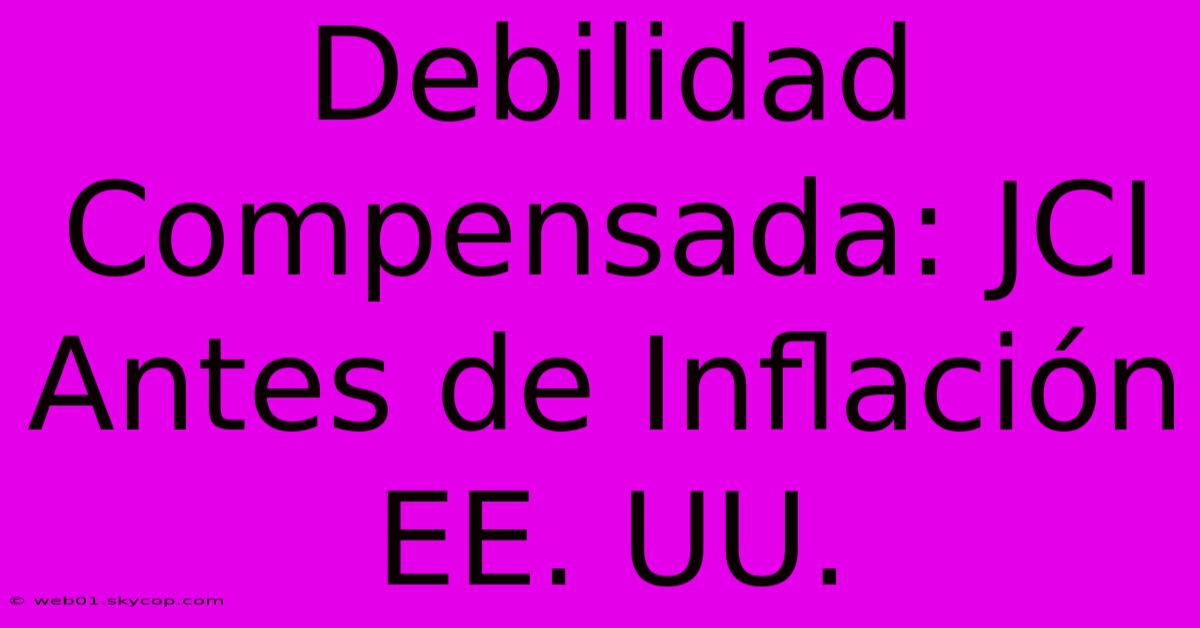 Debilidad Compensada: JCI Antes De Inflación EE. UU.