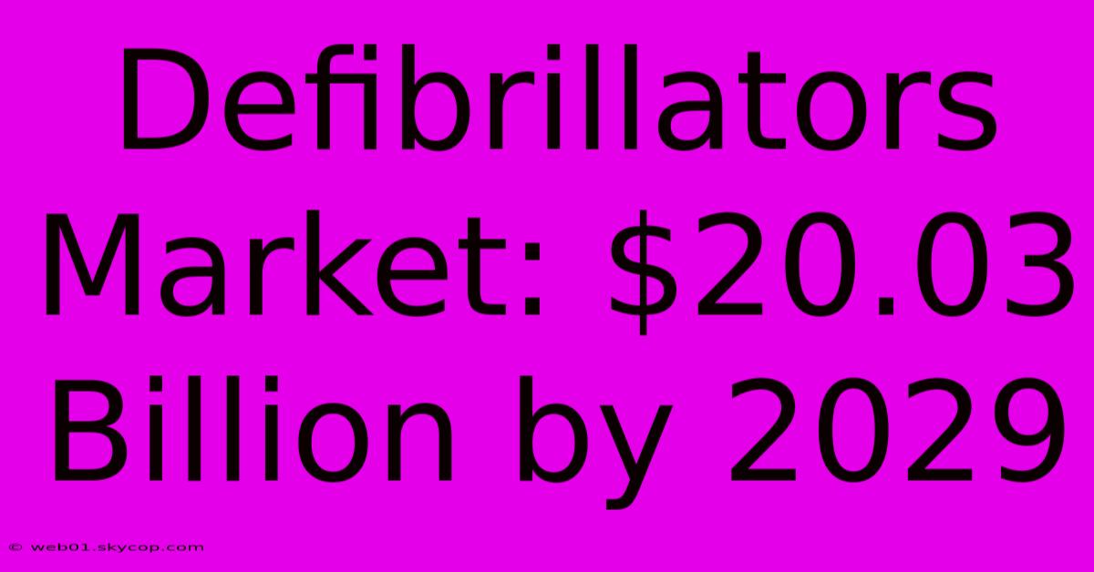 Defibrillators Market: $20.03 Billion By 2029