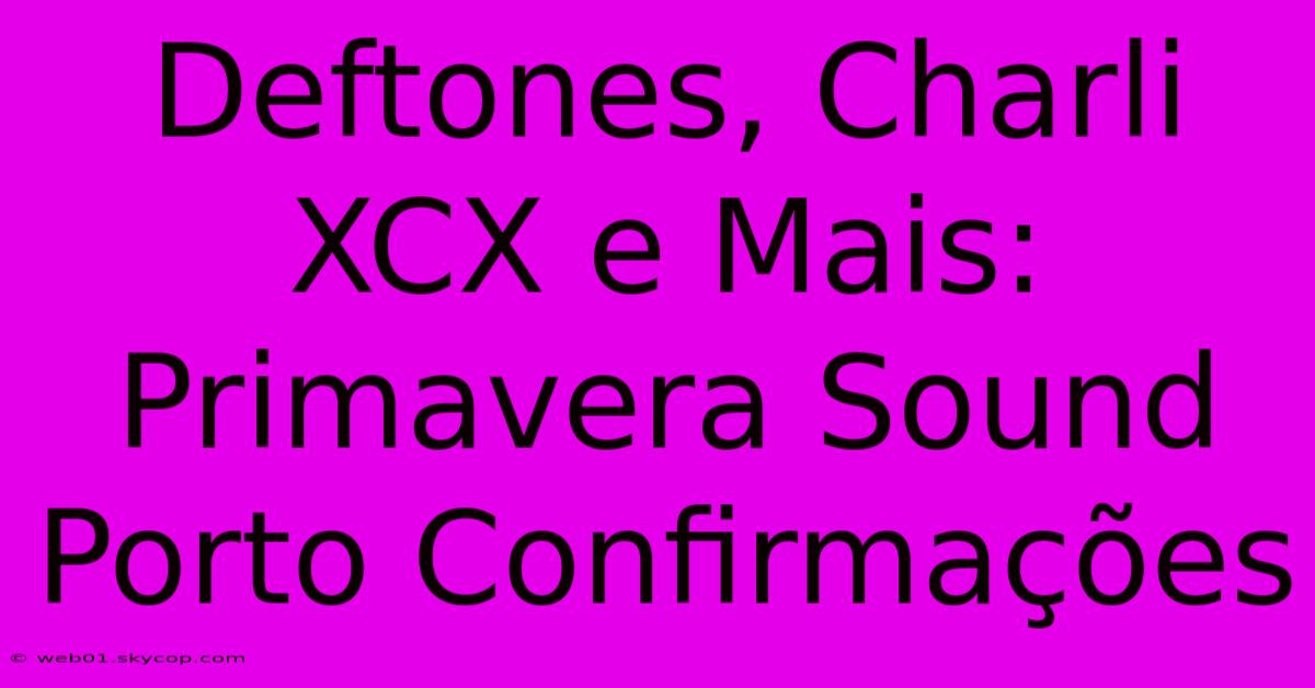 Deftones, Charli XCX E Mais: Primavera Sound Porto Confirmações 