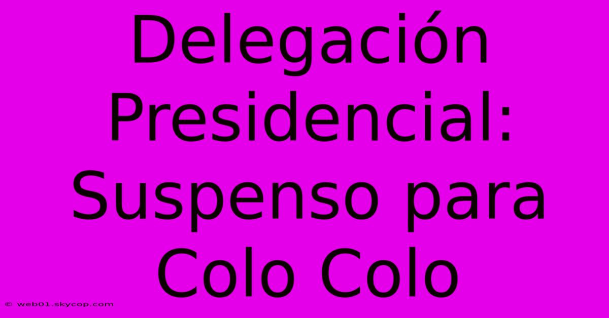 Delegación Presidencial: Suspenso Para Colo Colo 