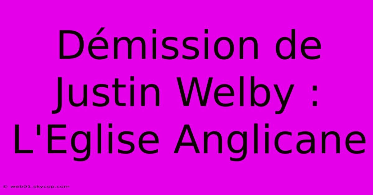 Démission De Justin Welby : L'Eglise Anglicane