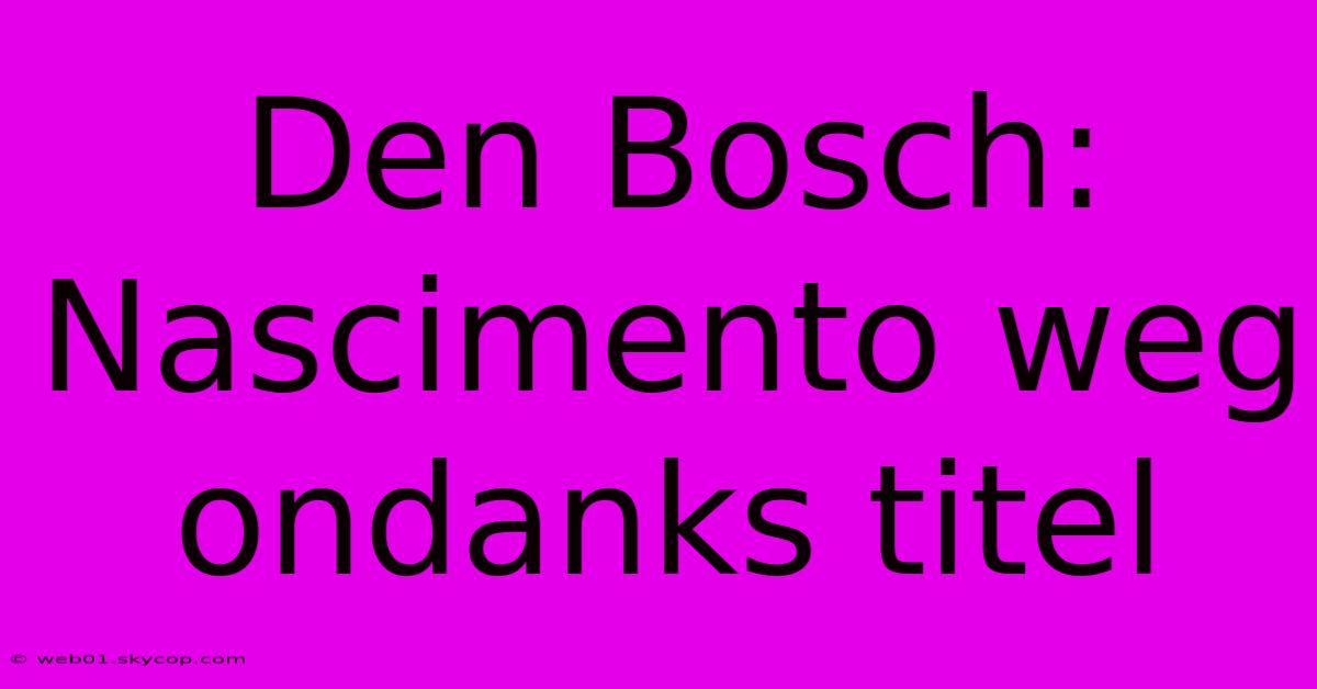 Den Bosch: Nascimento Weg Ondanks Titel