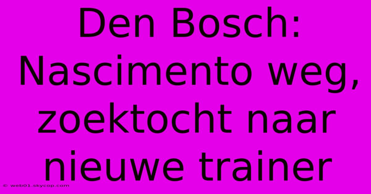 Den Bosch: Nascimento Weg, Zoektocht Naar Nieuwe Trainer 