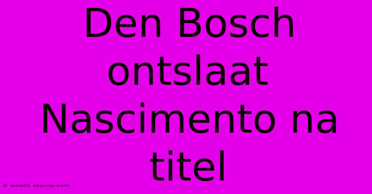 Den Bosch Ontslaat Nascimento Na Titel