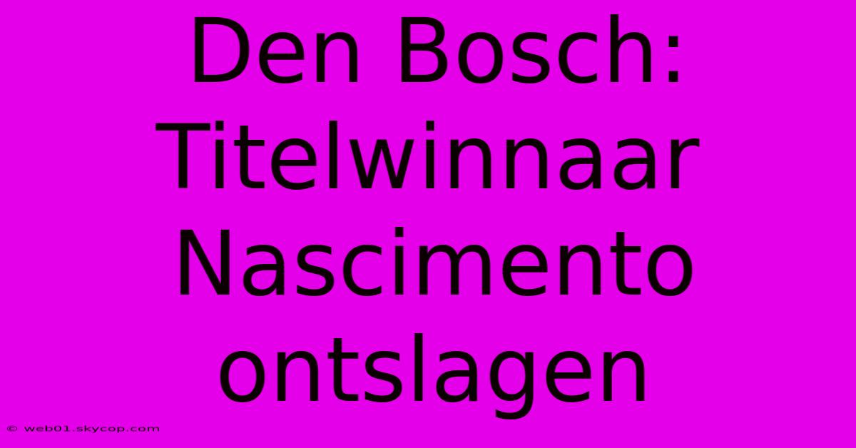 Den Bosch: Titelwinnaar Nascimento Ontslagen 