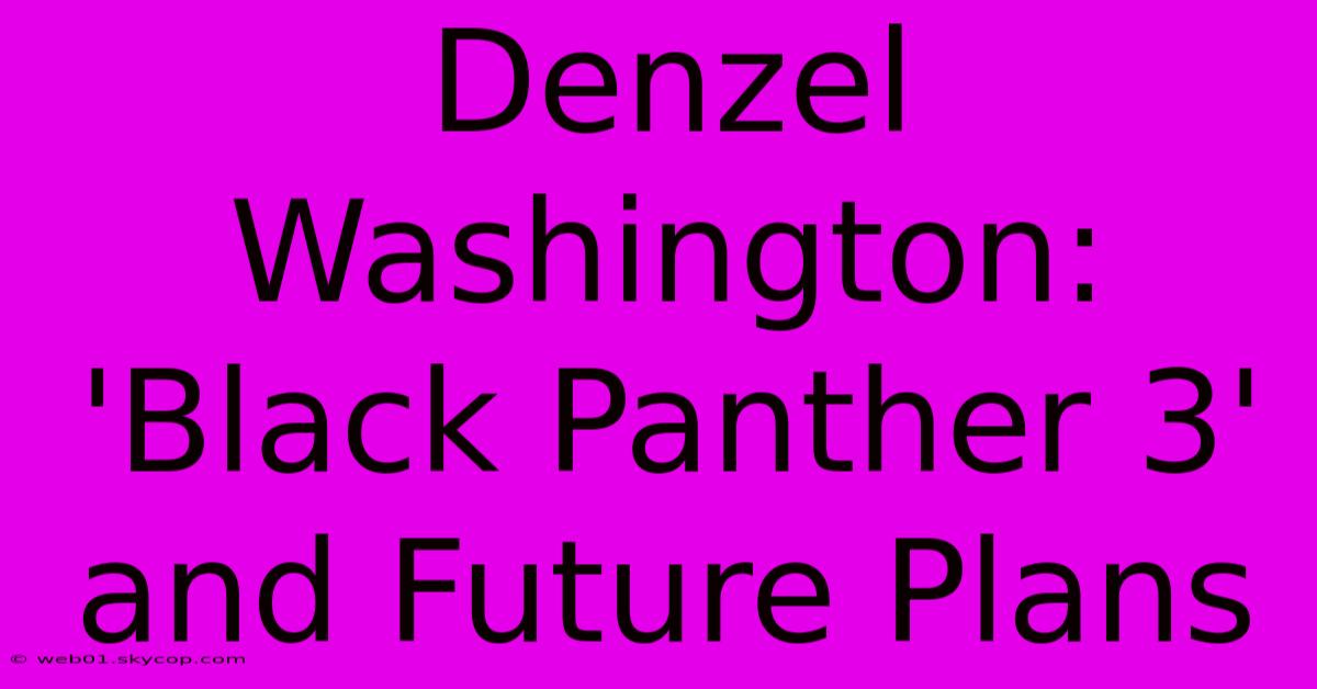 Denzel Washington: 'Black Panther 3' And Future Plans 