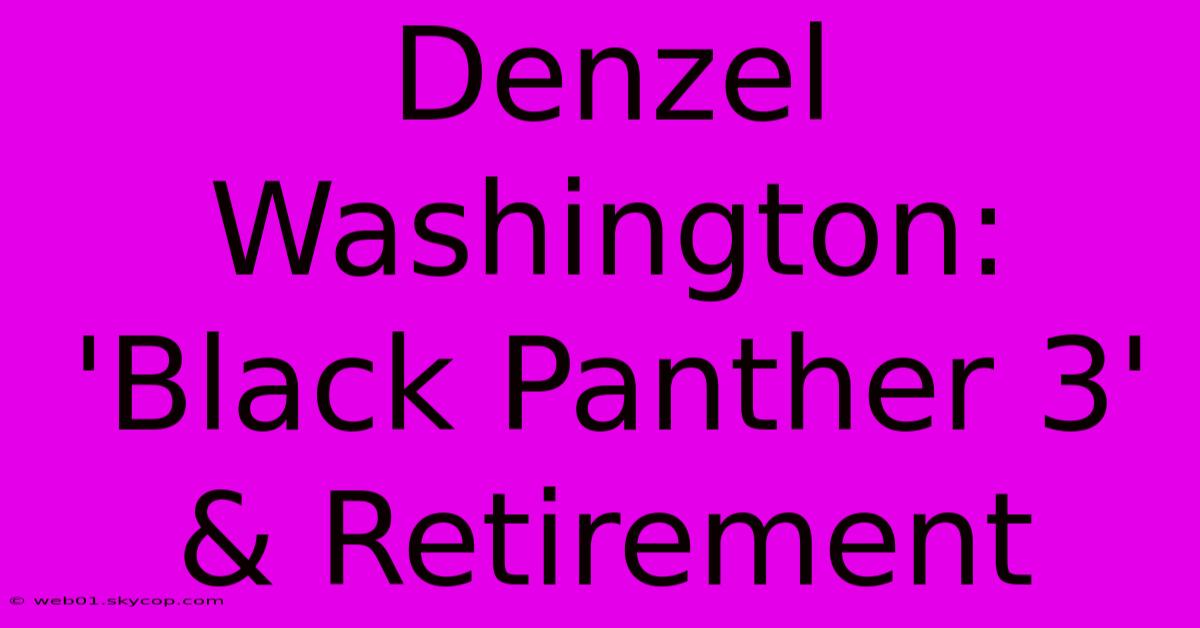 Denzel Washington: 'Black Panther 3' & Retirement